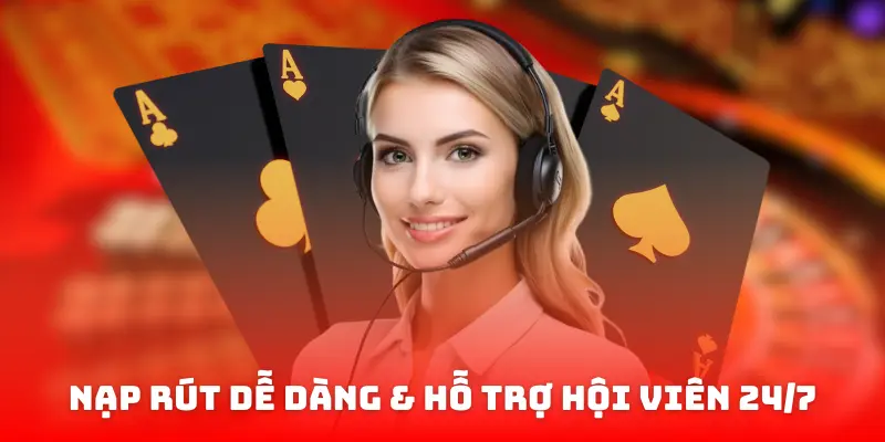 Nạp Rút dễ dàng & hỗ trợ hội viên 24/7