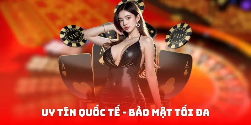Uy tín quốc tế - bảo mật tối đa